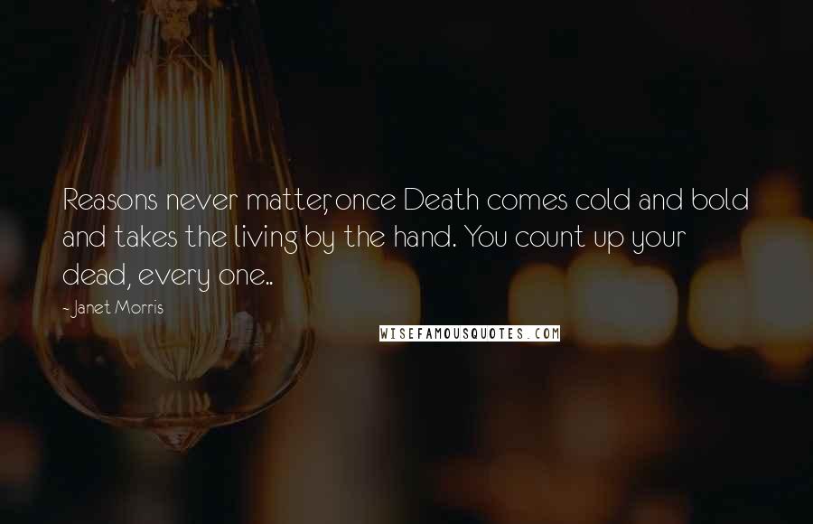 Janet Morris Quotes: Reasons never matter, once Death comes cold and bold and takes the living by the hand. You count up your dead, every one..