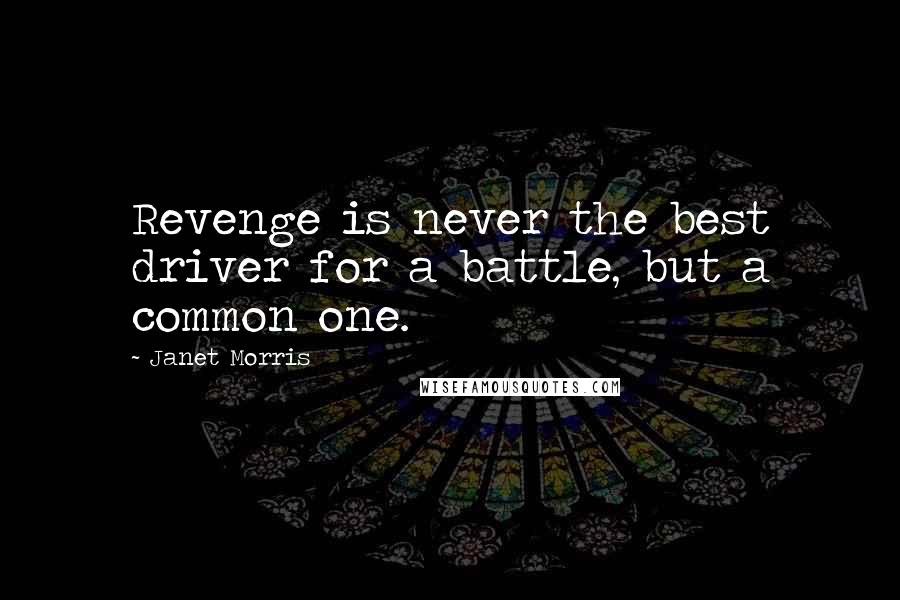 Janet Morris Quotes: Revenge is never the best driver for a battle, but a common one.