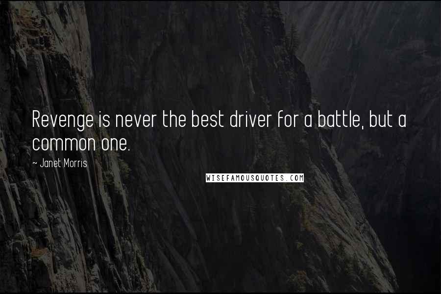 Janet Morris Quotes: Revenge is never the best driver for a battle, but a common one.