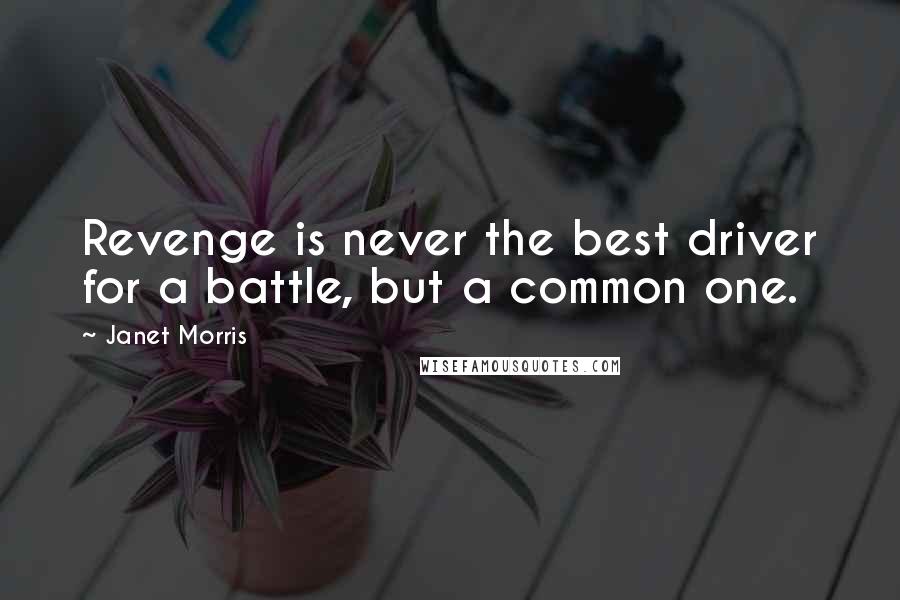 Janet Morris Quotes: Revenge is never the best driver for a battle, but a common one.