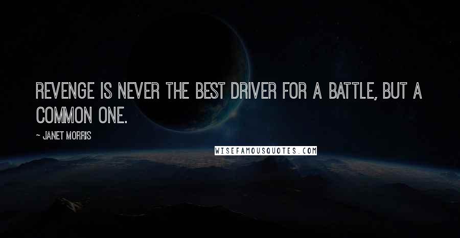 Janet Morris Quotes: Revenge is never the best driver for a battle, but a common one.