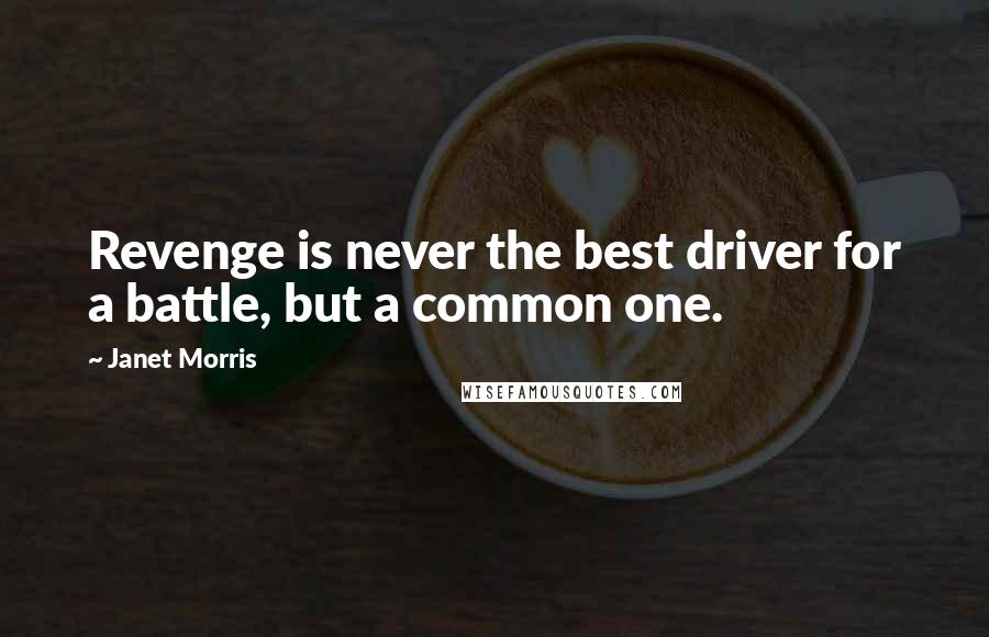 Janet Morris Quotes: Revenge is never the best driver for a battle, but a common one.