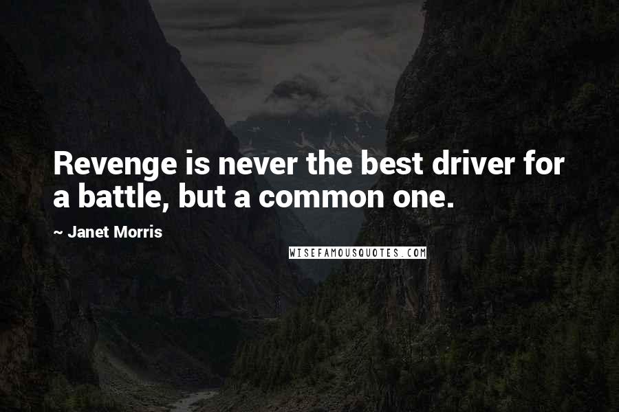 Janet Morris Quotes: Revenge is never the best driver for a battle, but a common one.