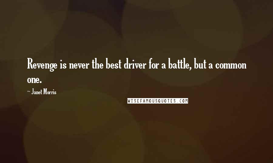 Janet Morris Quotes: Revenge is never the best driver for a battle, but a common one.