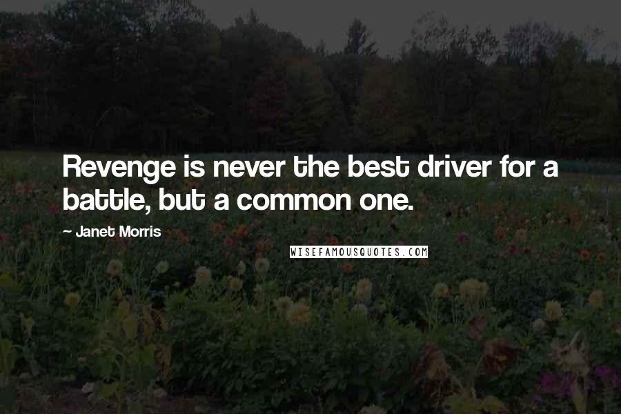 Janet Morris Quotes: Revenge is never the best driver for a battle, but a common one.