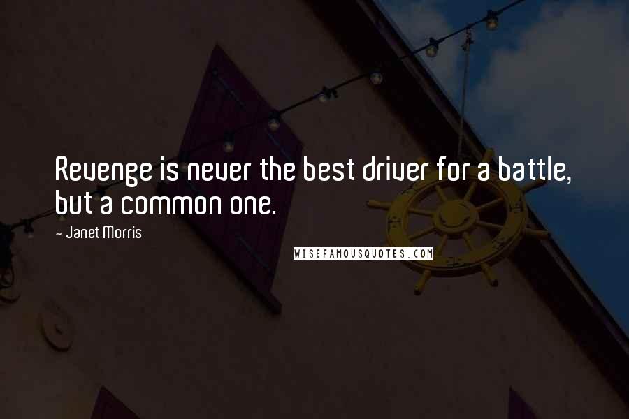 Janet Morris Quotes: Revenge is never the best driver for a battle, but a common one.