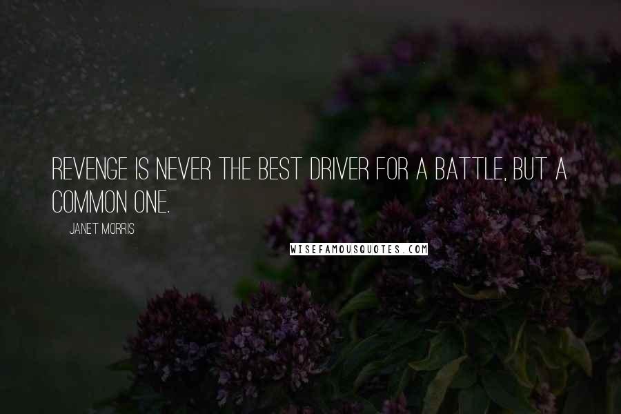 Janet Morris Quotes: Revenge is never the best driver for a battle, but a common one.