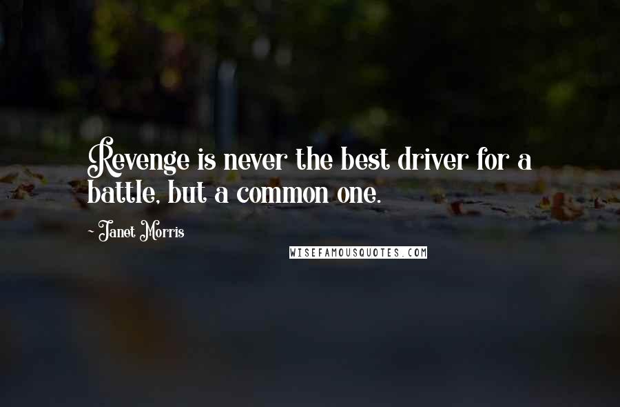 Janet Morris Quotes: Revenge is never the best driver for a battle, but a common one.