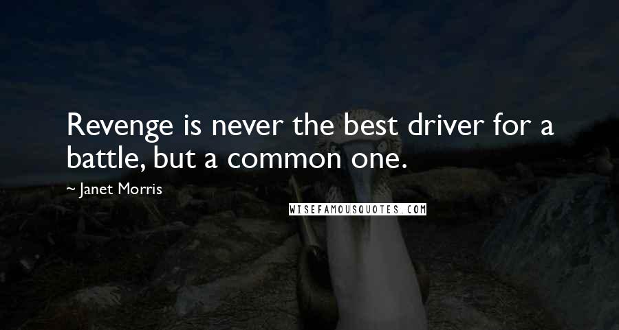 Janet Morris Quotes: Revenge is never the best driver for a battle, but a common one.