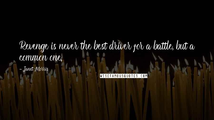 Janet Morris Quotes: Revenge is never the best driver for a battle, but a common one.