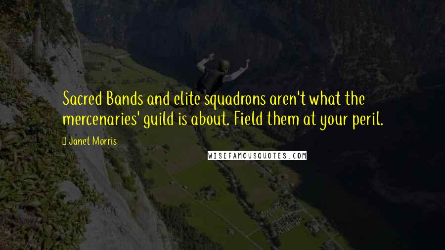 Janet Morris Quotes: Sacred Bands and elite squadrons aren't what the mercenaries' guild is about. Field them at your peril.