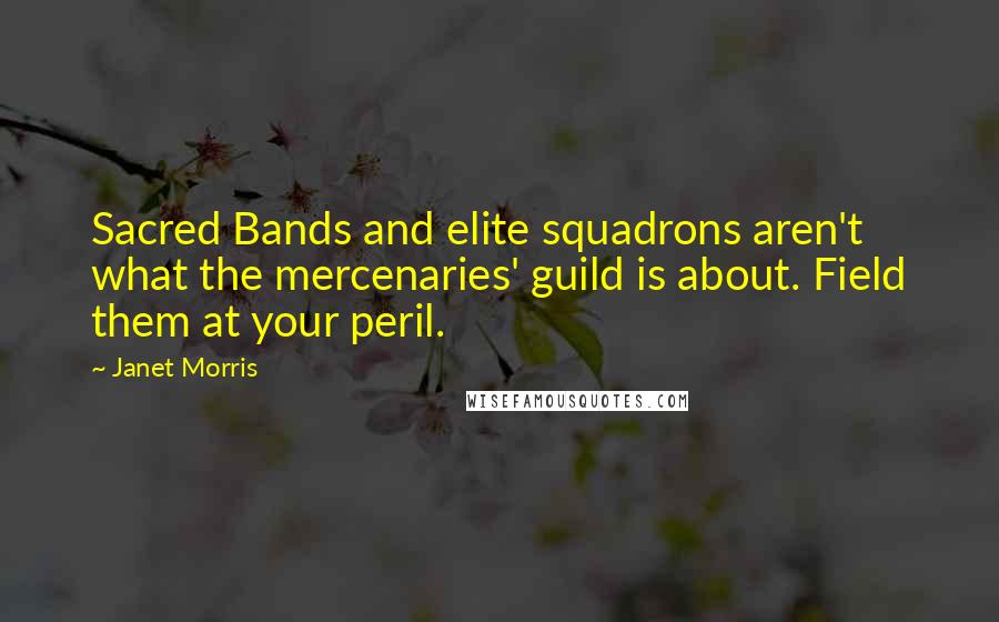 Janet Morris Quotes: Sacred Bands and elite squadrons aren't what the mercenaries' guild is about. Field them at your peril.