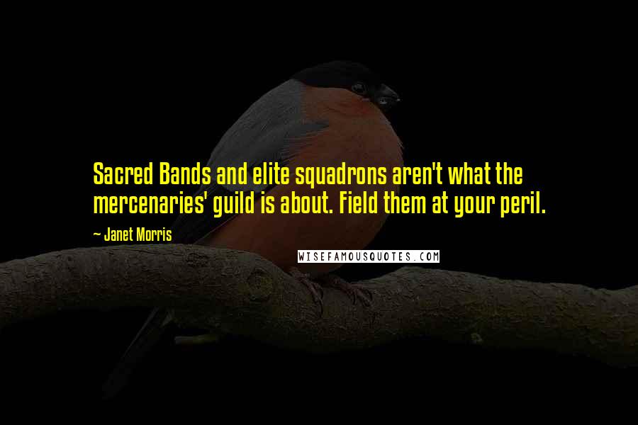 Janet Morris Quotes: Sacred Bands and elite squadrons aren't what the mercenaries' guild is about. Field them at your peril.