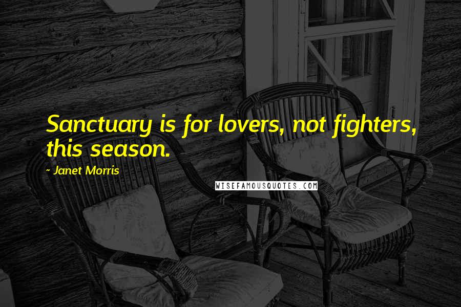 Janet Morris Quotes: Sanctuary is for lovers, not fighters, this season.