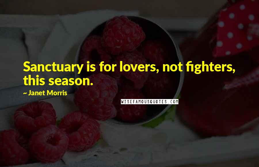 Janet Morris Quotes: Sanctuary is for lovers, not fighters, this season.