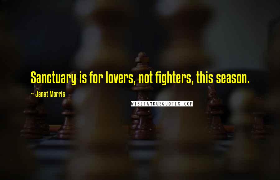 Janet Morris Quotes: Sanctuary is for lovers, not fighters, this season.