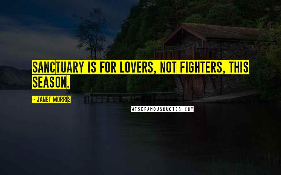 Janet Morris Quotes: Sanctuary is for lovers, not fighters, this season.