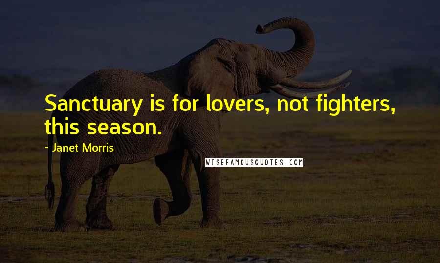 Janet Morris Quotes: Sanctuary is for lovers, not fighters, this season.