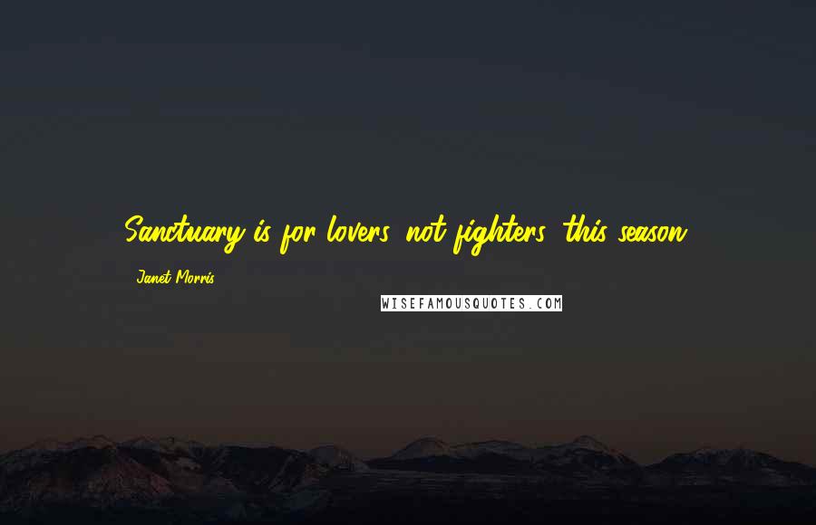 Janet Morris Quotes: Sanctuary is for lovers, not fighters, this season.