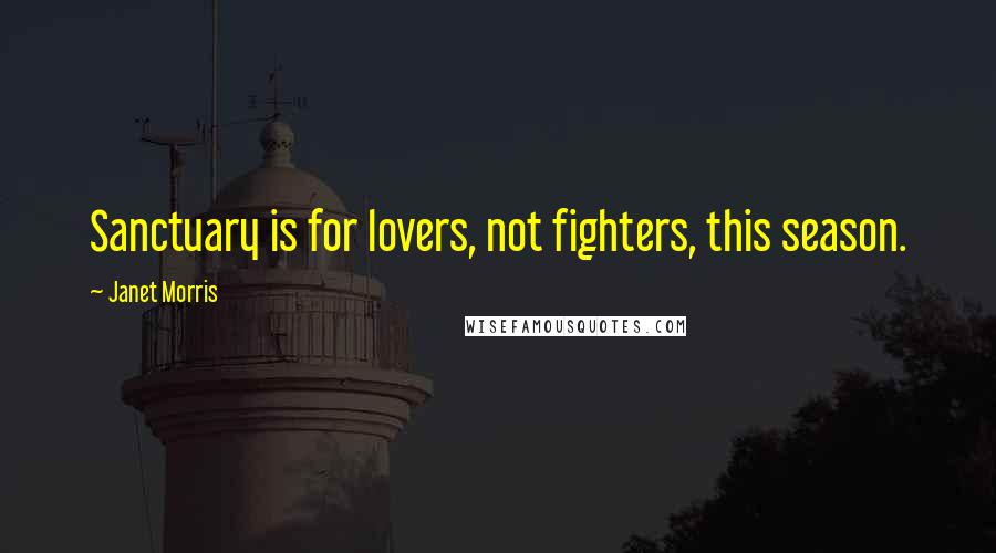 Janet Morris Quotes: Sanctuary is for lovers, not fighters, this season.