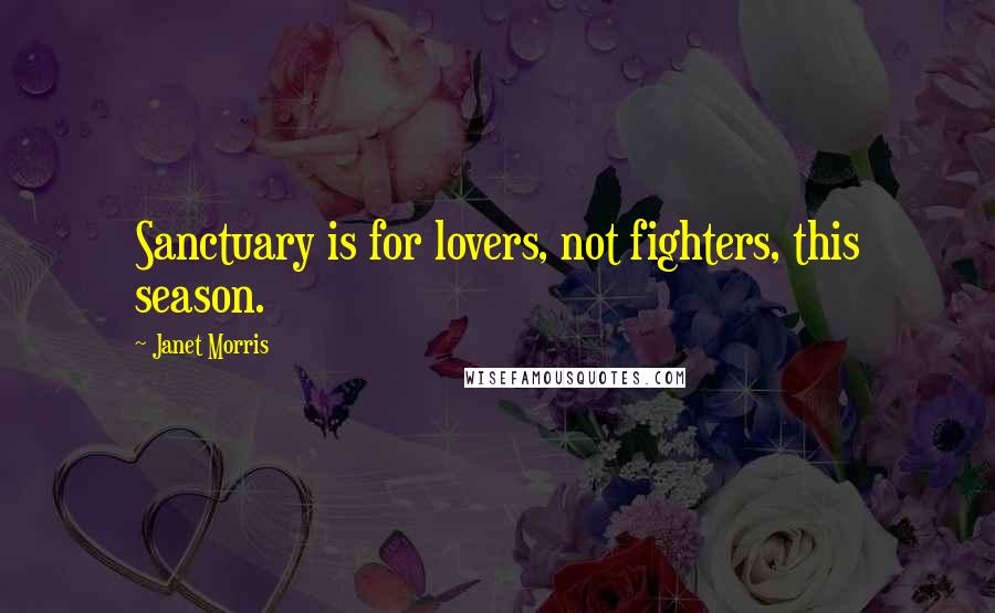 Janet Morris Quotes: Sanctuary is for lovers, not fighters, this season.