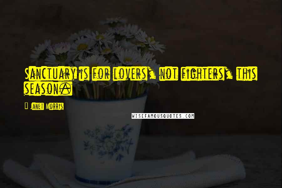 Janet Morris Quotes: Sanctuary is for lovers, not fighters, this season.