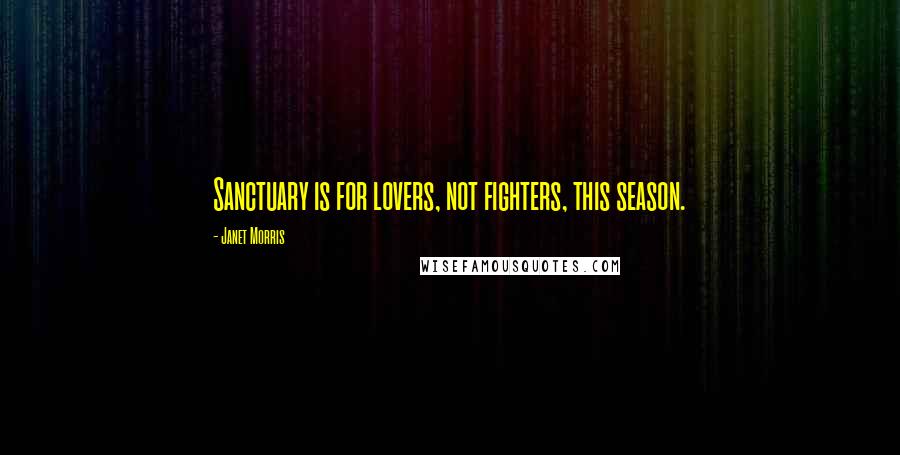 Janet Morris Quotes: Sanctuary is for lovers, not fighters, this season.