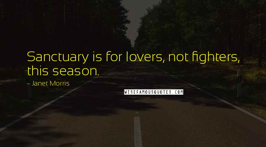 Janet Morris Quotes: Sanctuary is for lovers, not fighters, this season.