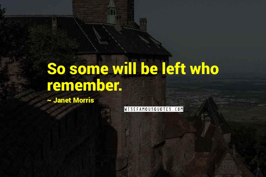 Janet Morris Quotes: So some will be left who remember.