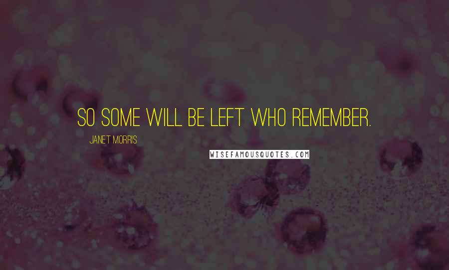 Janet Morris Quotes: So some will be left who remember.