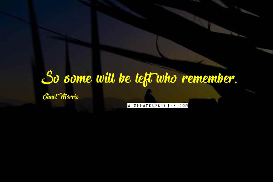 Janet Morris Quotes: So some will be left who remember.