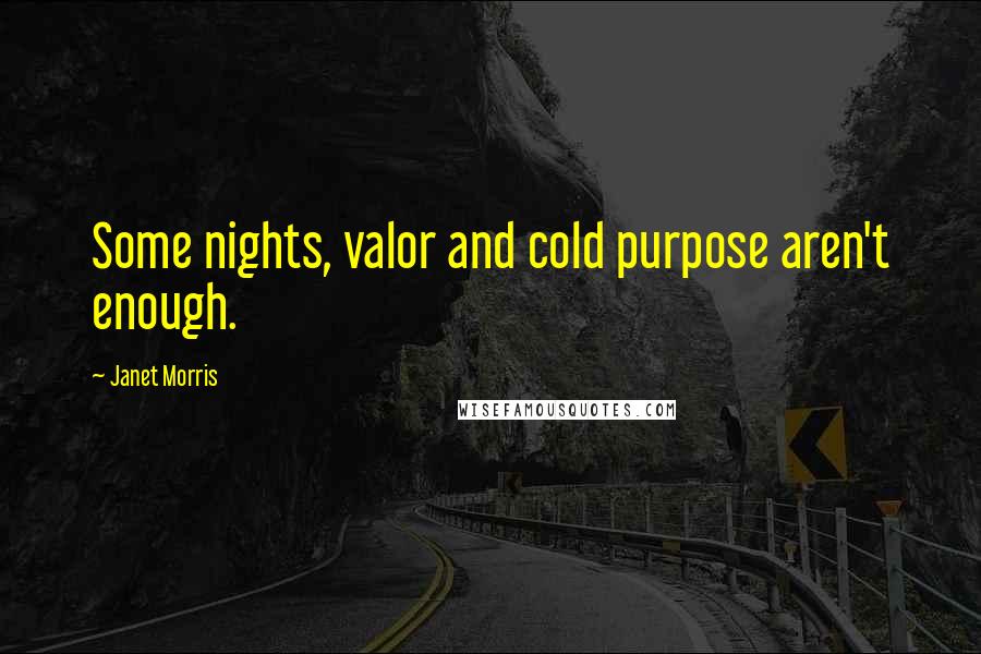 Janet Morris Quotes: Some nights, valor and cold purpose aren't enough.