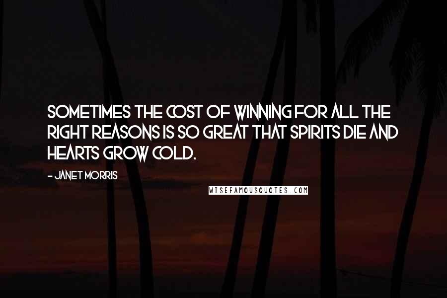 Janet Morris Quotes: Sometimes the cost of winning for all the right reasons is so great that spirits die and hearts grow cold.