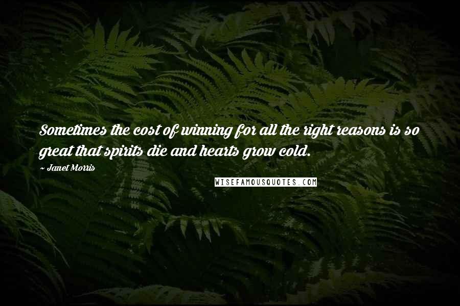 Janet Morris Quotes: Sometimes the cost of winning for all the right reasons is so great that spirits die and hearts grow cold.