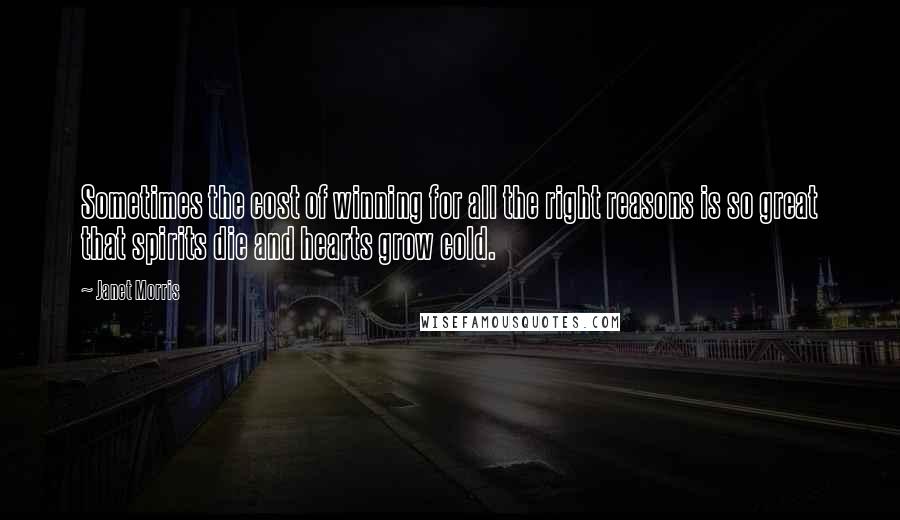 Janet Morris Quotes: Sometimes the cost of winning for all the right reasons is so great that spirits die and hearts grow cold.