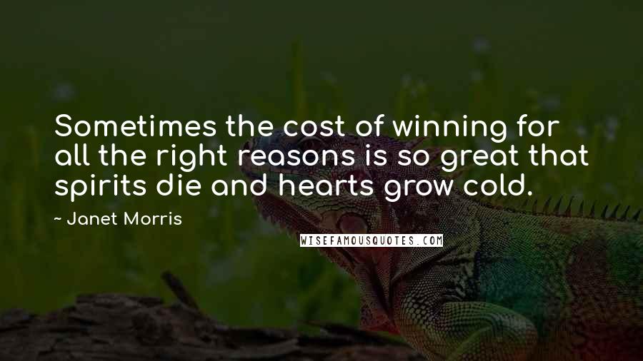 Janet Morris Quotes: Sometimes the cost of winning for all the right reasons is so great that spirits die and hearts grow cold.