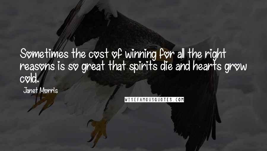 Janet Morris Quotes: Sometimes the cost of winning for all the right reasons is so great that spirits die and hearts grow cold.