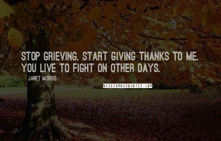 Janet Morris Quotes: Stop grieving. Start giving thanks to me. You live to fight on other days.