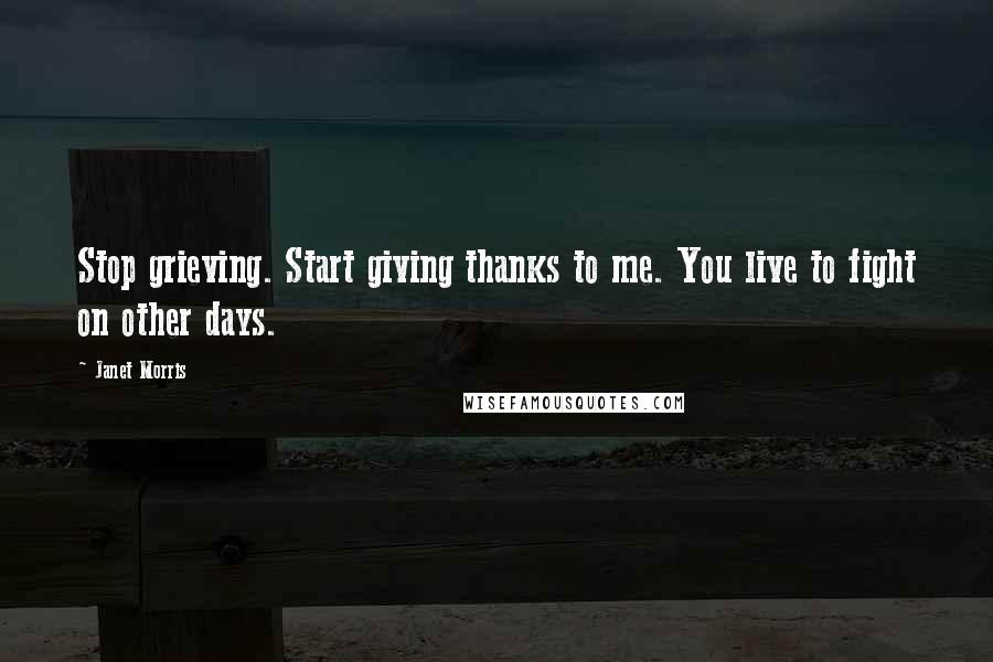 Janet Morris Quotes: Stop grieving. Start giving thanks to me. You live to fight on other days.