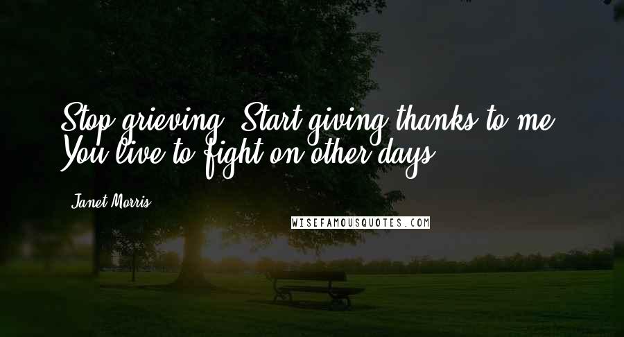 Janet Morris Quotes: Stop grieving. Start giving thanks to me. You live to fight on other days.