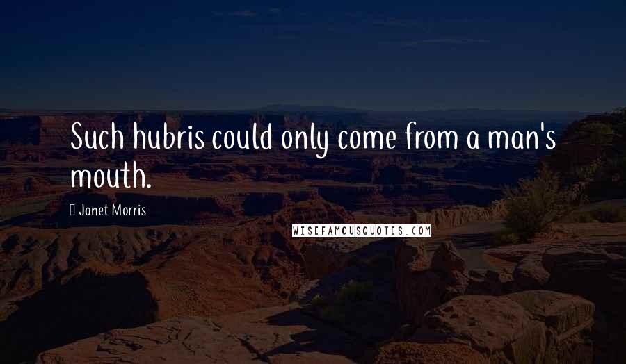 Janet Morris Quotes: Such hubris could only come from a man's mouth.