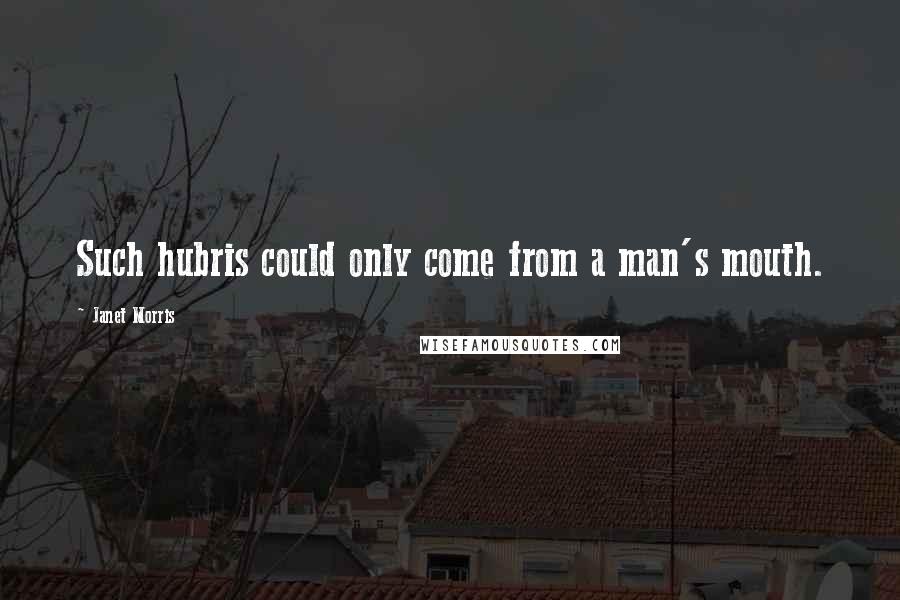 Janet Morris Quotes: Such hubris could only come from a man's mouth.