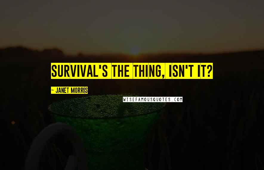 Janet Morris Quotes: Survival's the thing, isn't it?