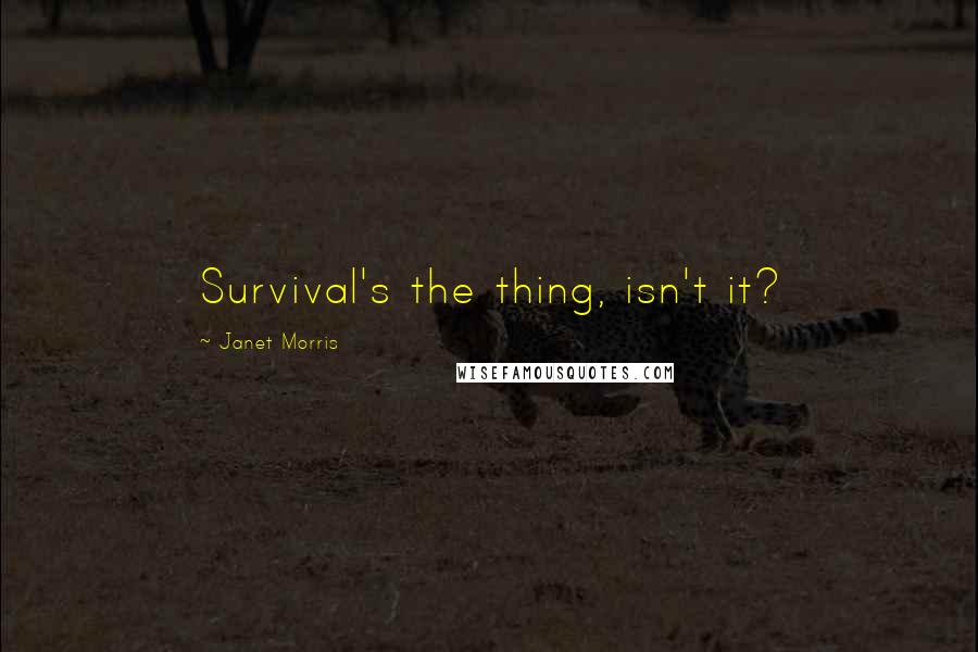 Janet Morris Quotes: Survival's the thing, isn't it?