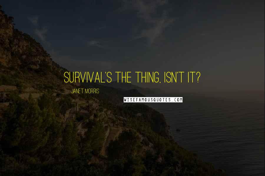 Janet Morris Quotes: Survival's the thing, isn't it?