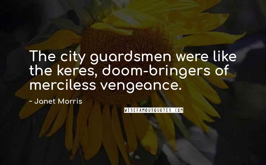Janet Morris Quotes: The city guardsmen were like the keres, doom-bringers of merciless vengeance.