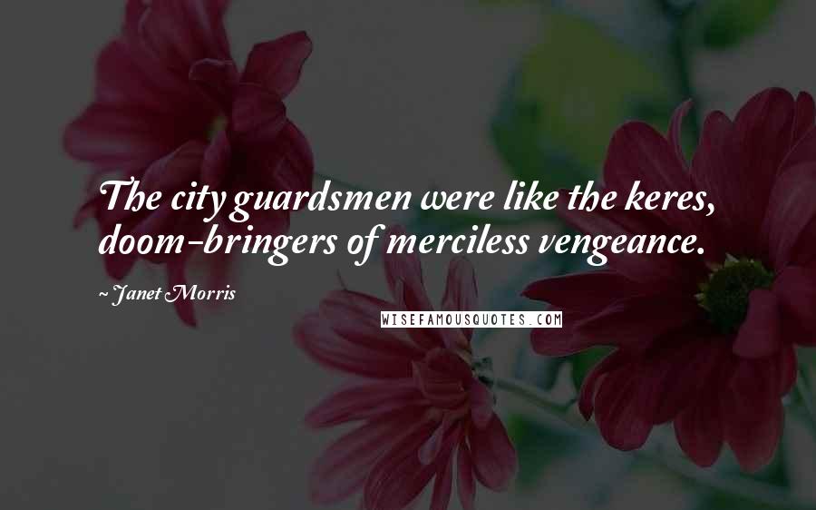 Janet Morris Quotes: The city guardsmen were like the keres, doom-bringers of merciless vengeance.