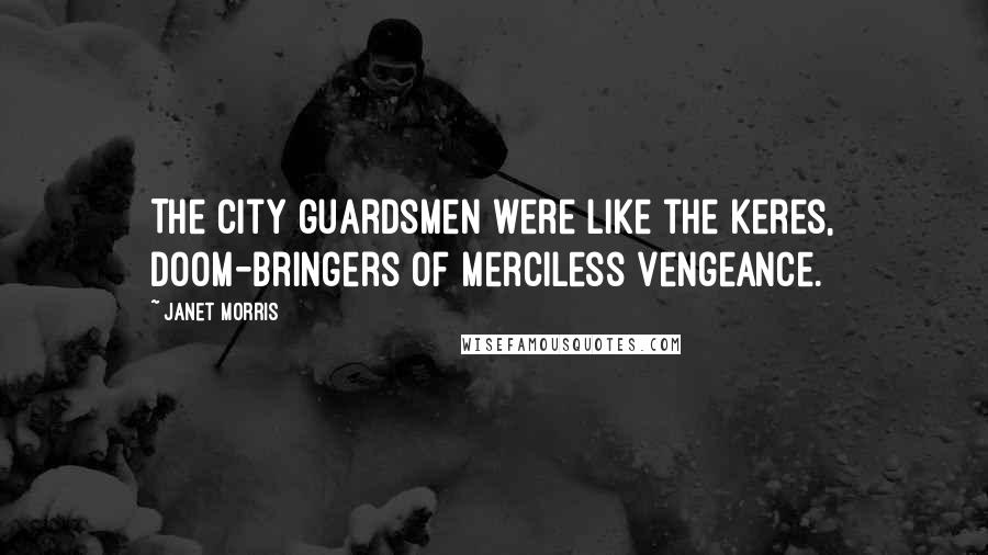 Janet Morris Quotes: The city guardsmen were like the keres, doom-bringers of merciless vengeance.