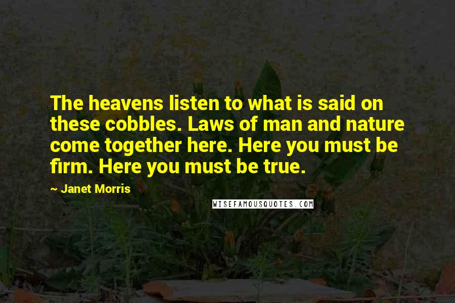 Janet Morris Quotes: The heavens listen to what is said on these cobbles. Laws of man and nature come together here. Here you must be firm. Here you must be true.