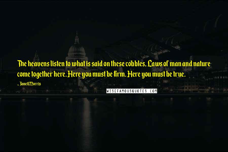 Janet Morris Quotes: The heavens listen to what is said on these cobbles. Laws of man and nature come together here. Here you must be firm. Here you must be true.